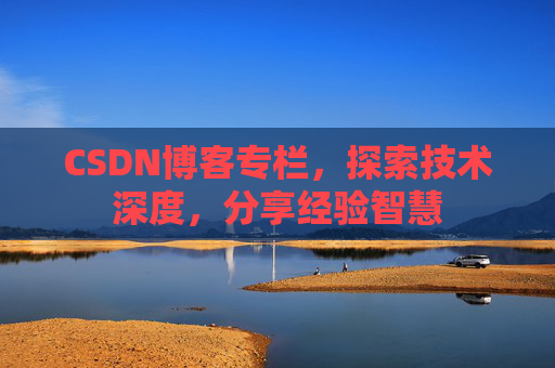 CSDN博客专栏，探索技术深度，分享经验智慧